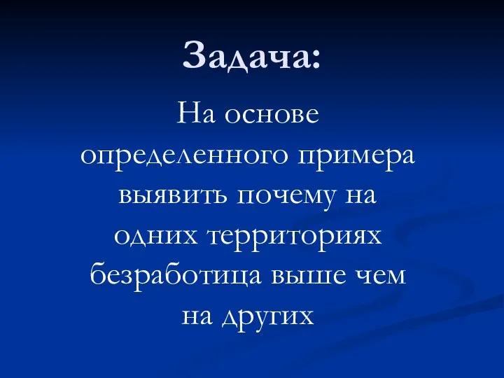 Задача: На основе определенного примера выявить почему на одних территориях безработица выше чем на других