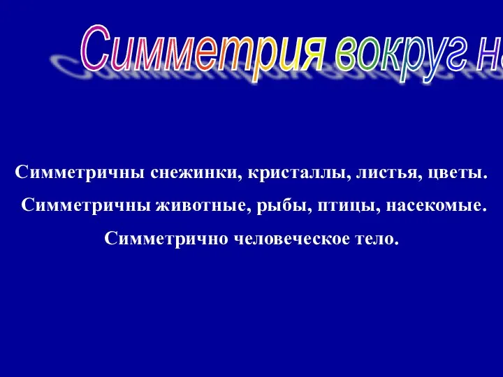 Симметрия вокруг нас Симметричны снежинки, кристаллы, листья, цветы. Симметричны животные, рыбы, птицы, насекомые. Симметрично человеческое тело.