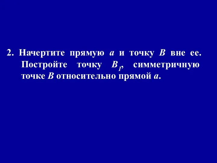 2. Начертите прямую а и точку В вне ее. Постройте точку