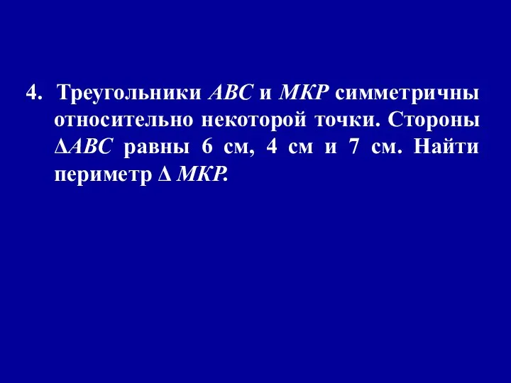 4. Треугольники АВС и МКР симметричны относительно некоторой точки. Стороны ΔАВС