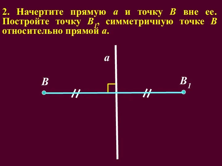 2. Начертите прямую а и точку В вне ее. Постройте точку