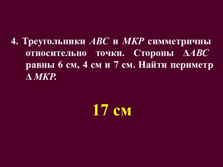 4. Треугольники АВС и МКР симметричны относительно точки. Стороны ΔАВС равны