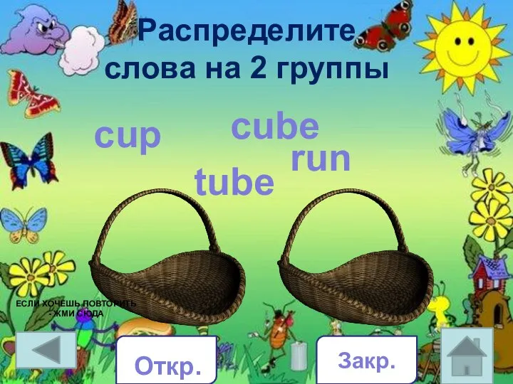 Распределите слова на 2 группы cup tube cube run Закр. Откр.