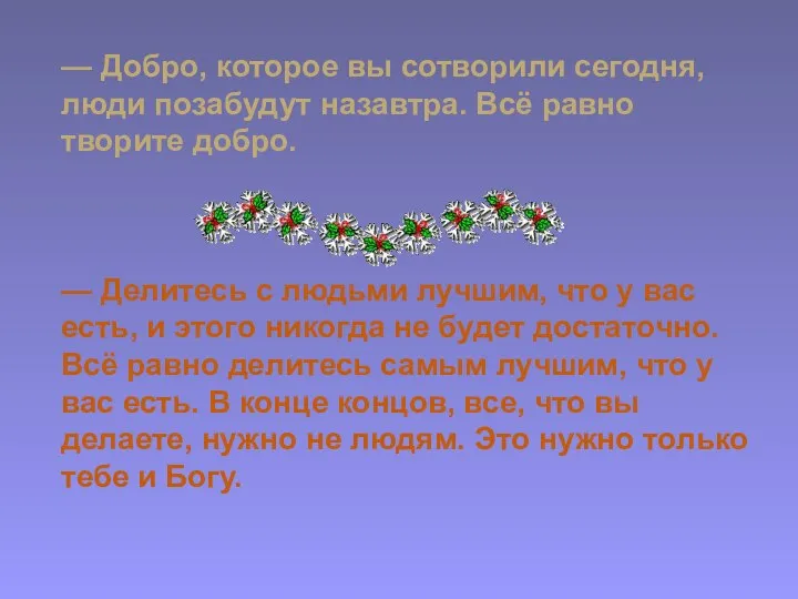 — Добро, которое вы сотворили сегодня, люди позабудут назавтра. Всё равно