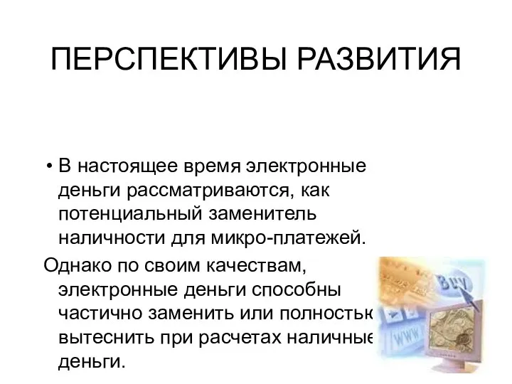 ПЕРСПЕКТИВЫ РАЗВИТИЯ В настоящее время электронные деньги рассматриваются, как потенциальный заменитель