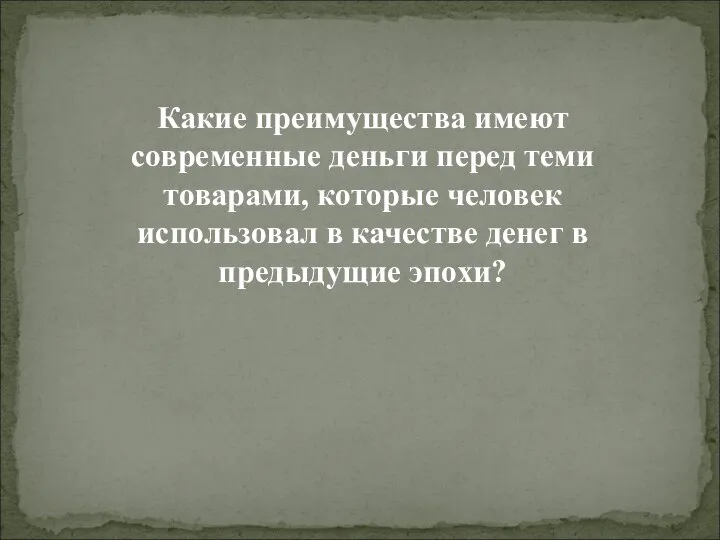 Какие преимущества имеют современные деньги перед теми товарами, которые человек использовал