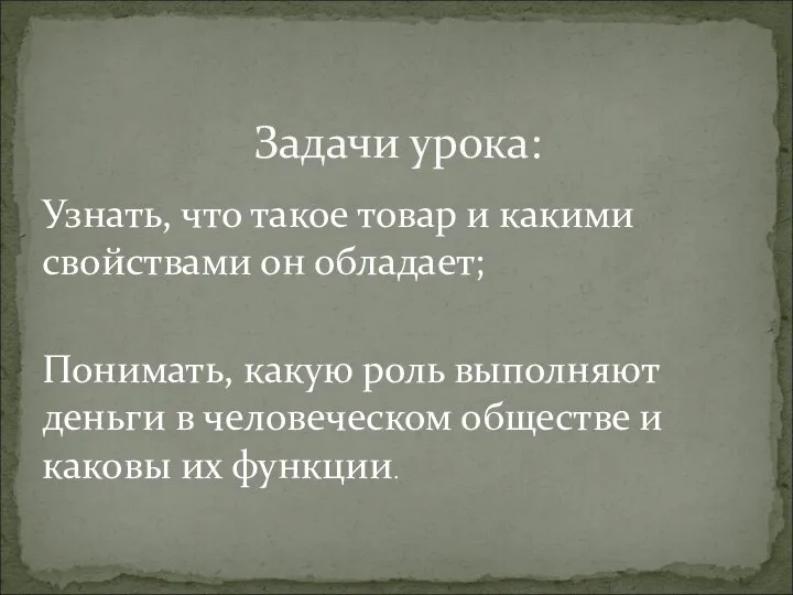 Узнать, что такое товар и какими свойствами он обладает; Понимать, какую