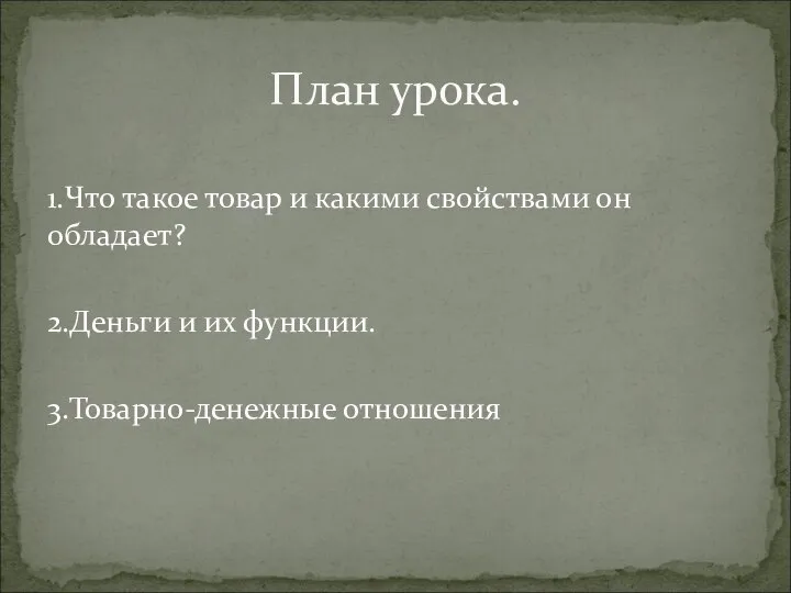 1.Что такое товар и какими свойствами он обладает? 2.Деньги и их функции. 3.Товарно-денежные отношения План урока.