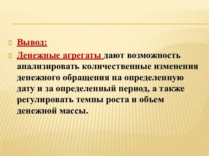 Вывод: Денежные агрегаты дают возможность анализировать количественные изменения денежного обращения на