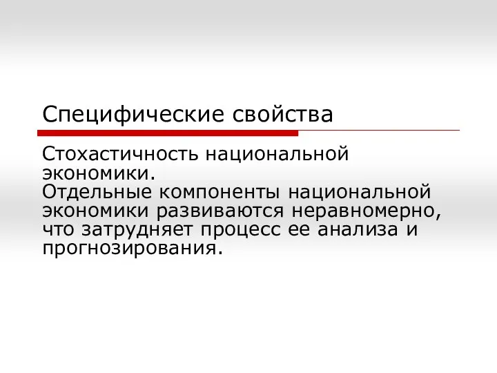 Специфические свойства Стохастичность национальной экономики. Отдельные компоненты национальной экономики развиваются неравномерно,