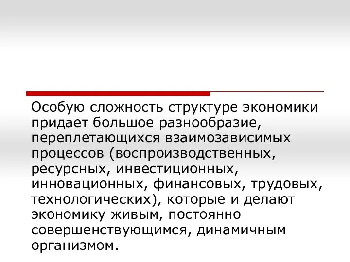 Особую сложность структуре экономики придает большое разнообразие, переплетающихся взаимозависимых процессов (воспроизводственных,