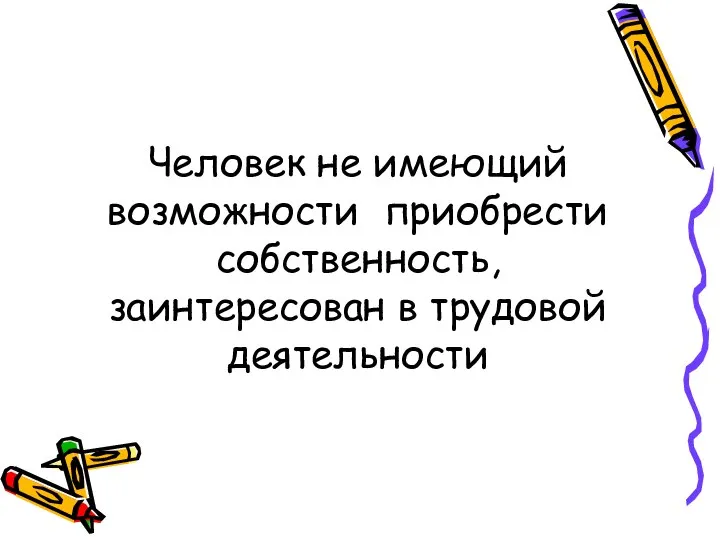 Человек не имеющий возможности приобрести собственность, заинтересован в трудовой деятельности