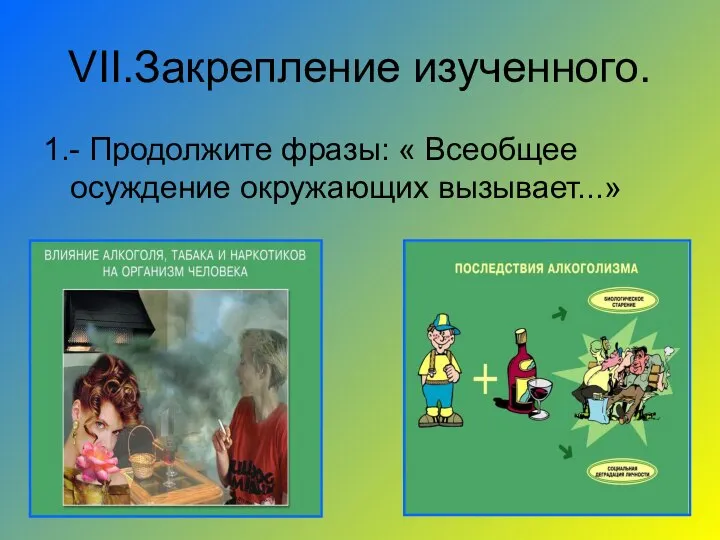 VII.Закрепление изученного. 1.- Продолжите фразы: « Всеобщее осуждение окружающих вызывает...»