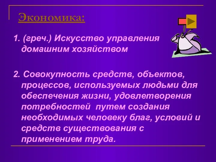 Экономика: 1. (греч.) Искусство управления домашним хозяйством 2. Совокупность средств, объектов,