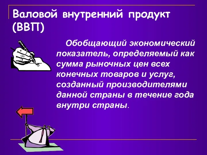 Валовой внутренний продукт (ВВП) Обобщающий экономический показатель, определяемый как сумма рыночных