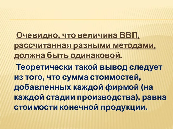 Очевидно, что величина ВВП, рассчитанная разными методами, должна быть одинаковой. Теоретически