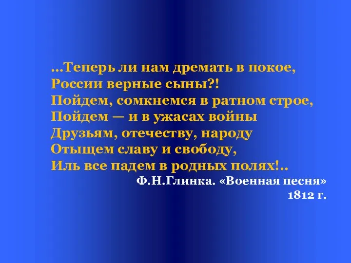 …Теперь ли нам дремать в покое, России верные сыны?! Пойдем, сомкнемся