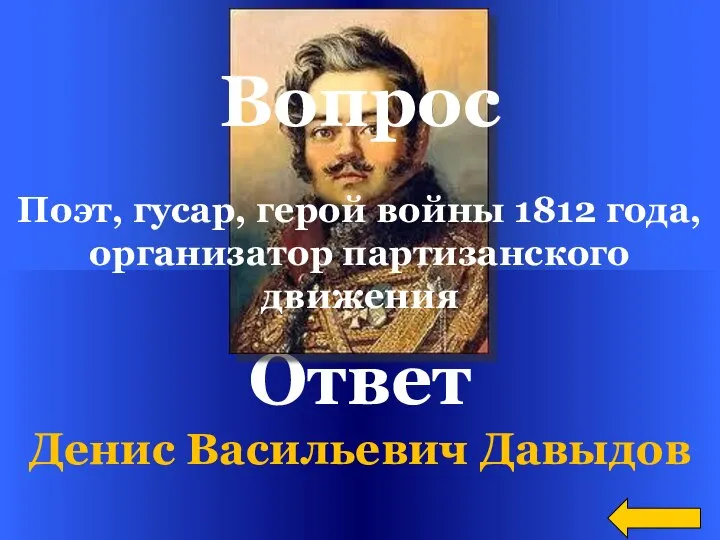 Ответ Денис Васильевич Давыдов Вопрос Поэт, гусар, герой войны 1812 года, организатор партизанского движения