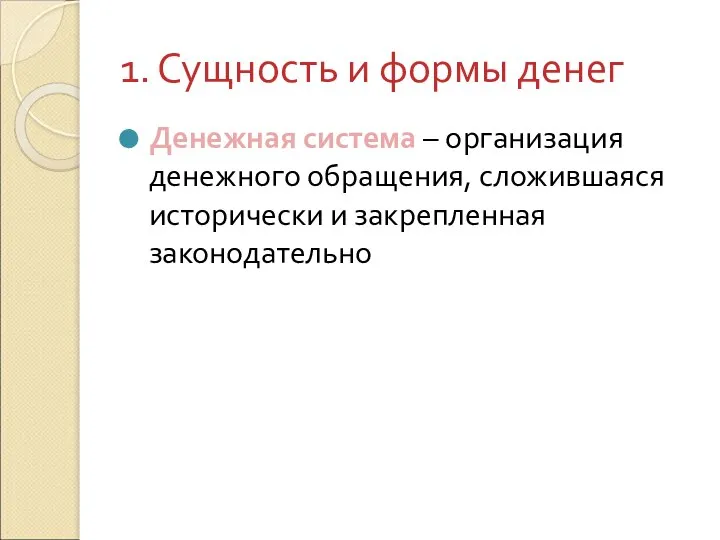 1. Сущность и формы денег Денежная система – организация денежного обращения, сложившаяся исторически и закрепленная законодательно