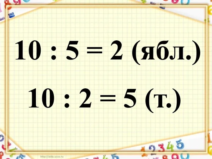 10 : 5 = 2 (ябл.) 10 : 2 = 5 (т.)