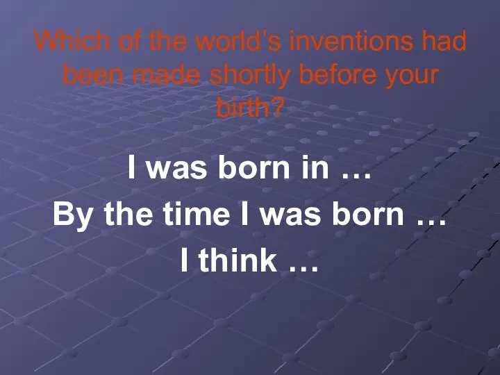 Which of the world’s inventions had been made shortly before your