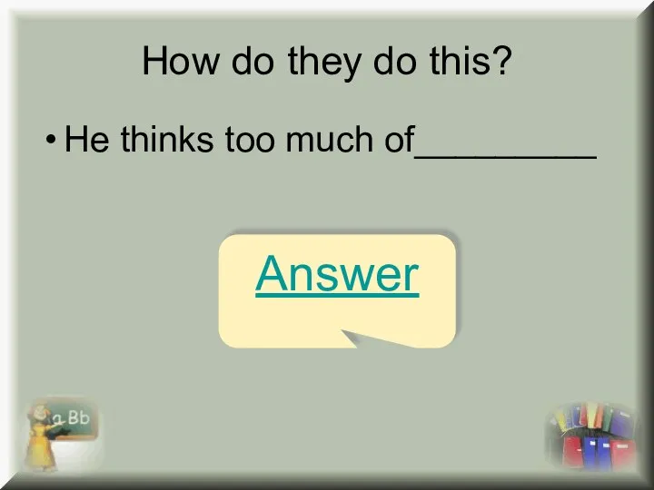 How do they do this? He thinks too much of_________ Answer