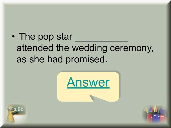 The pop star __________ attended the wedding ceremony, as she had promised. Answer