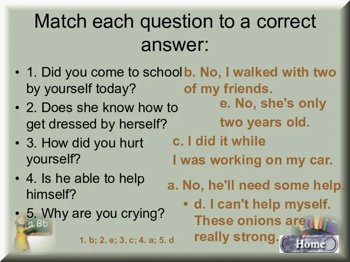 Match each question to a correct answer: 1. Did you come