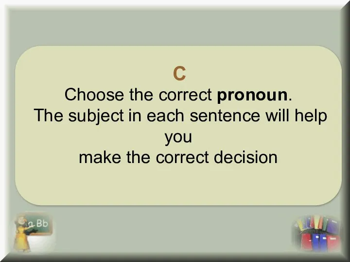 C Choose the correct pronoun. The subject in each sentence will