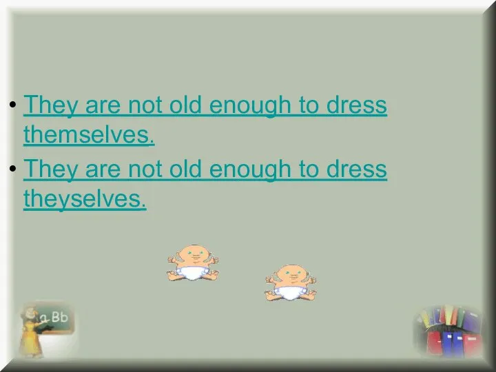 They are not old enough to dress themselves. They are not old enough to dress theyselves.