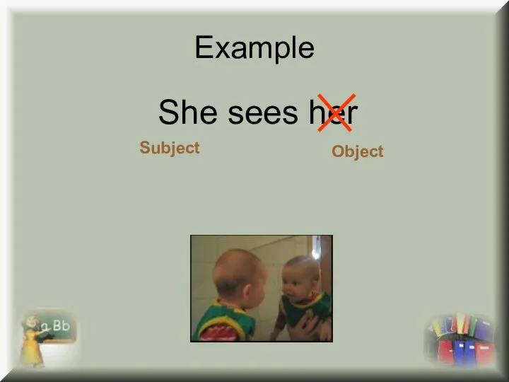 Example She sees her Subject Object