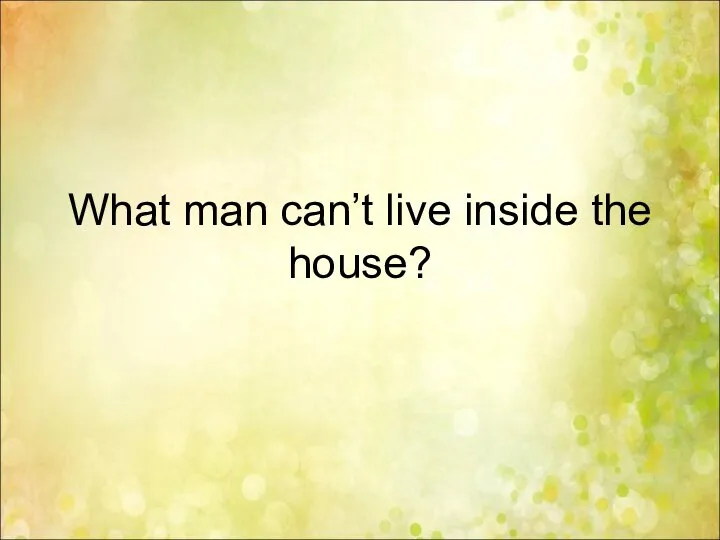 What man can’t live inside the house?