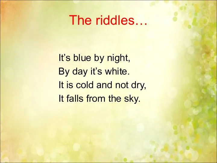 The riddles… It’s blue by night, By day it’s white. It