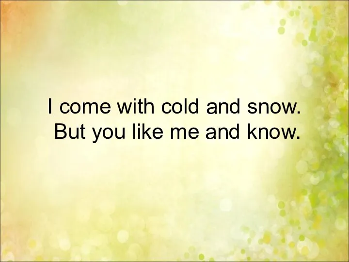 I come with cold and snow. But you like me and know.