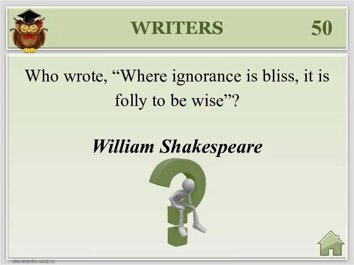 WRITERS 50 William Shakespeare Who wrote, “Where ignorance is bliss, it is folly to be wise”?