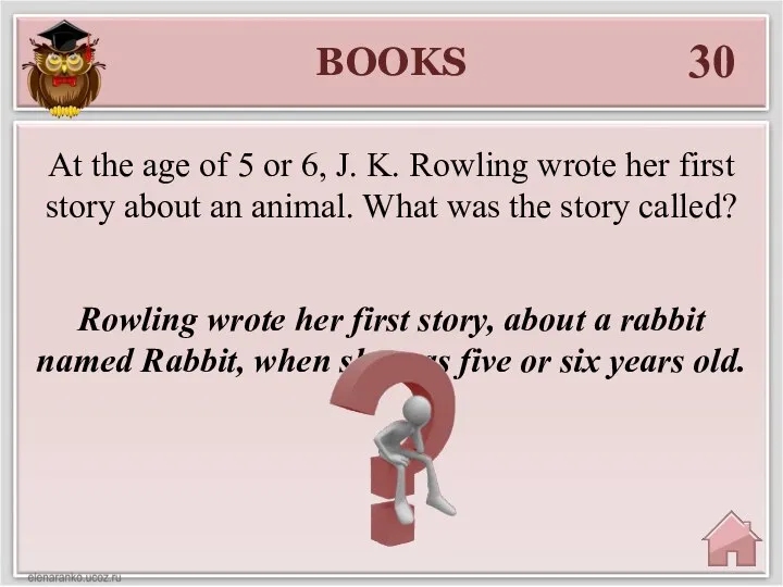 BOOKS 30 Rowling wrote her first story, about a rabbit named