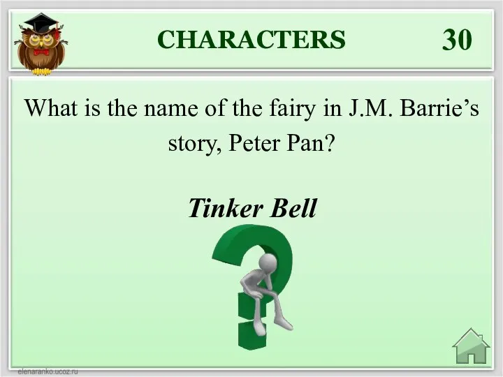 CHARACTERS 30 Tinker Bell What is the name of the fairy