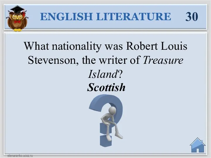 Scottish What nationality was Robert Louis Stevenson, the writer of Treasure Island? ENGLISH LITERATURE 30