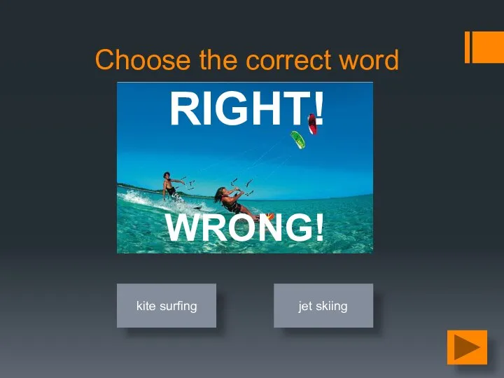 Choose the correct word kite surfing jet skiing RIGHT! WRONG!