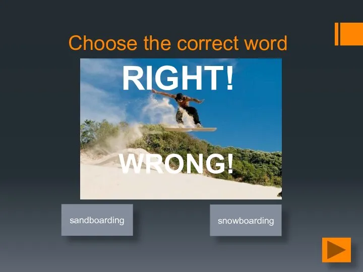 Choose the correct word sandboarding snowboarding RIGHT! WRONG!