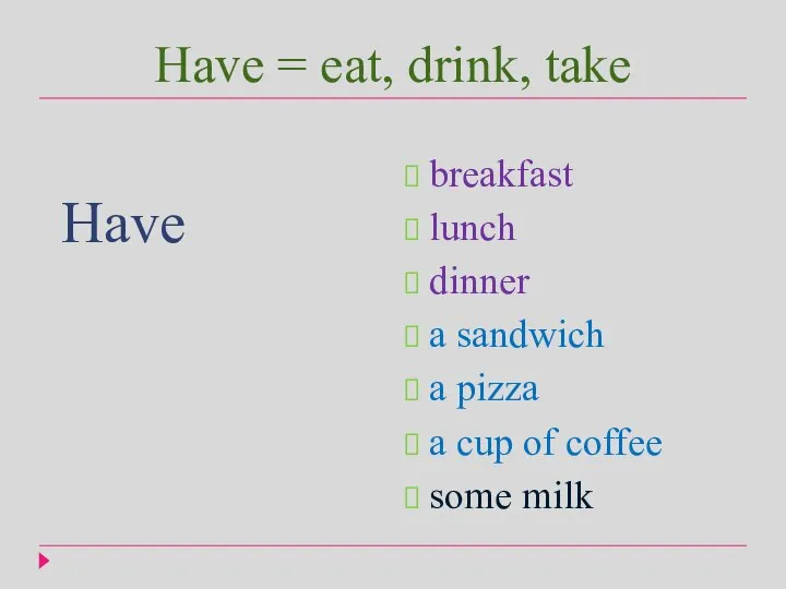 Have = eat, drink, take Have breakfast lunch dinner a sandwich