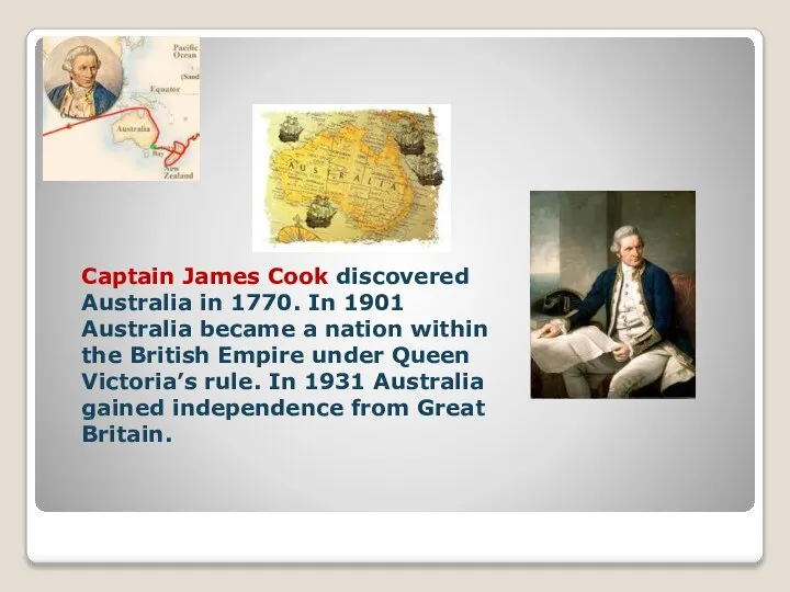 Captain James Cook discovered Australia in 1770. In 1901 Australia became