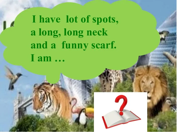 I have lot of spots, a long, long neck and a funny scarf. I am …
