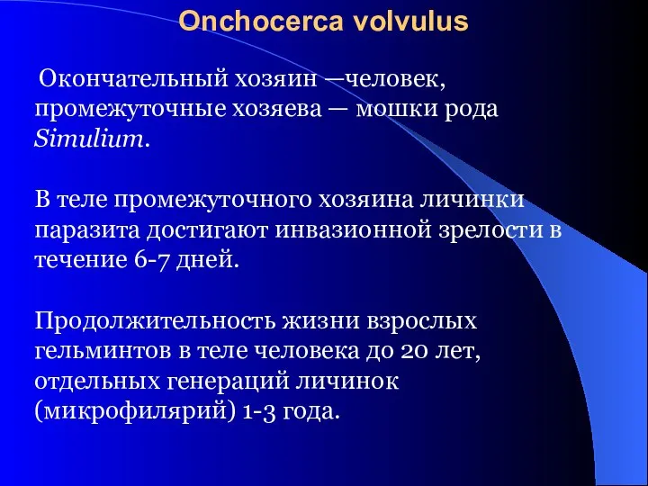 Окончательный хозяин —человек, промежуточные хозяева — мошки рода Simulium. В теле