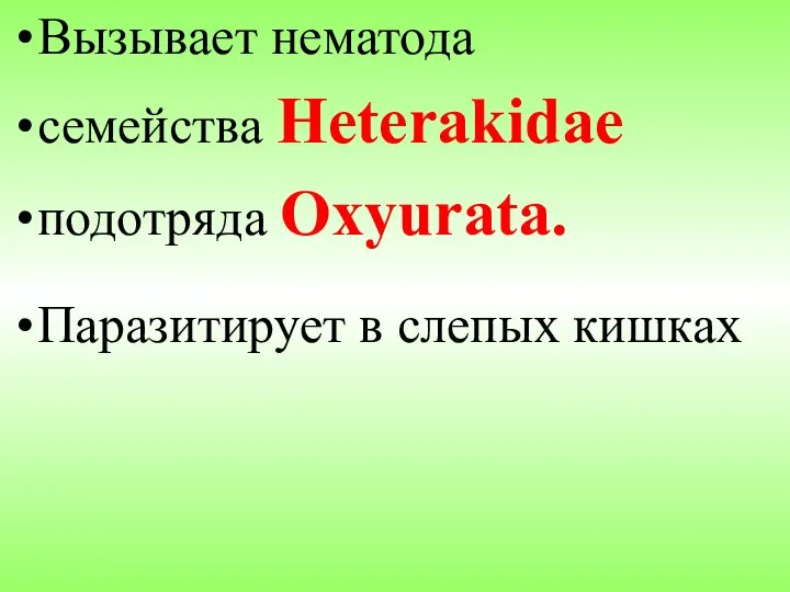 Вызывает нематода семейства Heterakidae подотряда Oxyurata. Паразитирует в слепых кишках