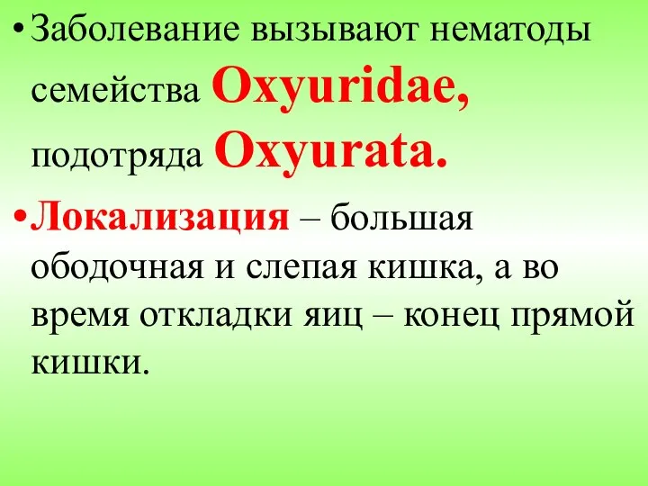 Заболевание вызывают нематоды семейства Oxyuridae, подотряда Oxyurata. Локализация – большая ободочная