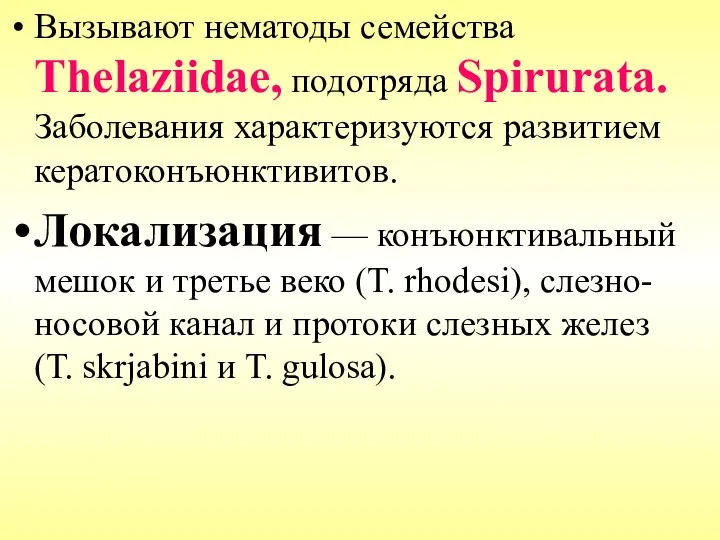 Вызывают нематоды семейства Thelaziidae, подотряда Spirurata. Заболевания характеризуются развитием кератоконъюнктивитов. Локализация