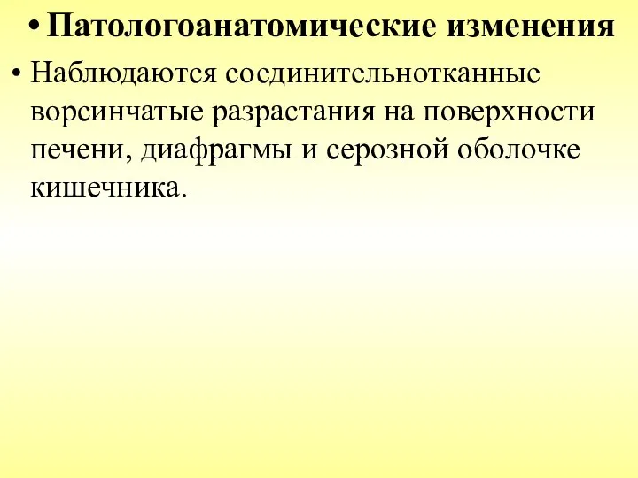 Патологоанатомические изменения Наблюдаются соединительнотканные ворсинчатые разрастания на поверхности печени, диафрагмы и серозной оболочке кишечника.