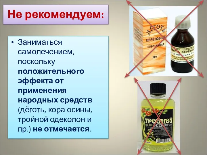 Не рекомендуем: Заниматься самолечением, поскольку положительного эффекта от применения народных средств