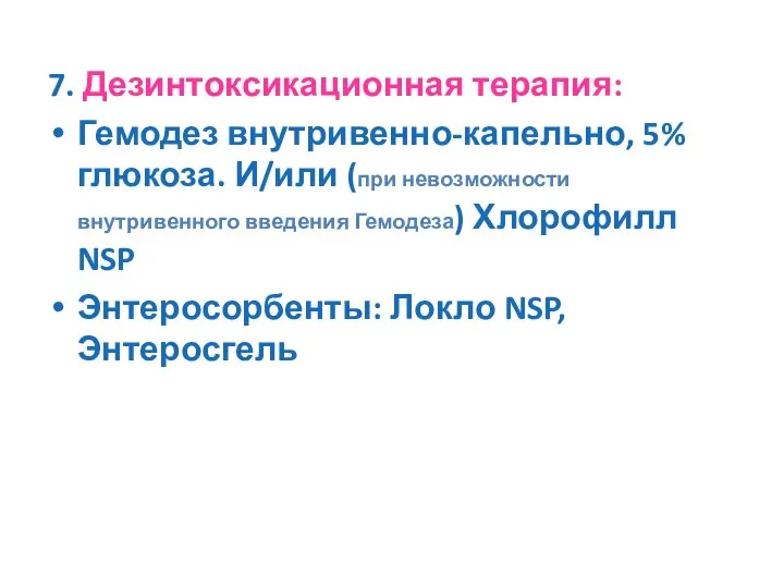 7. Дезинтоксикационная терапия: Гемодез внутривенно-капельно, 5% глюкоза. И/или (при невозможности внутривенного